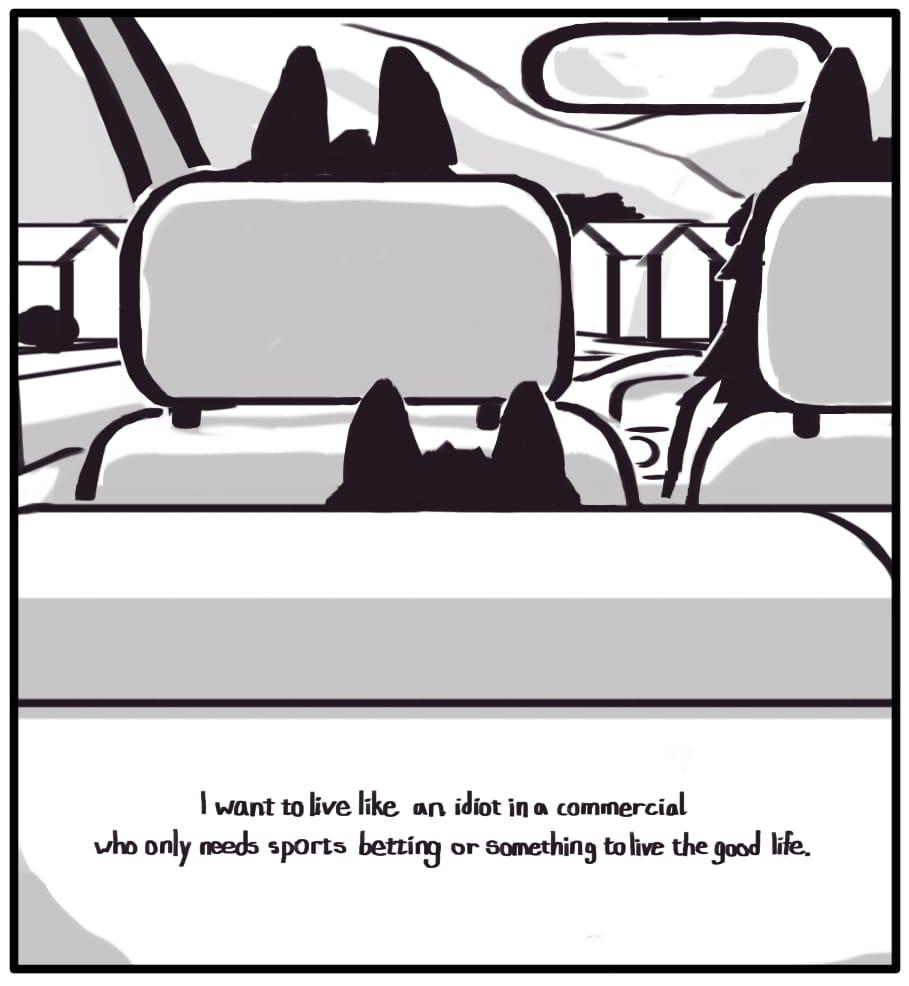 PANEL 2: Inside the car, Foxwolf, Houndmage, and Jerri’s ears can be seen poking above the headrests as they drive past houses dotting the street. Foxwolf’s inner monologue: “I want to live like an idiot in a commercial who only needs sports betting or something to live the good life.